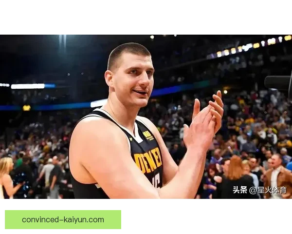 从终结者到战术中枢 掘金约基奇高位策应如何重塑NBA中锋角色与比赛格局演变之路
