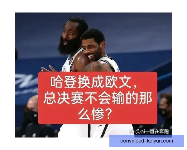 哈登与欧文组织能力对比谁更适合担纲球队核心